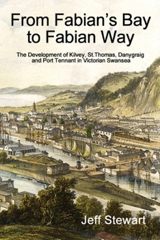 Paperback From Fabian's Bay to Fabian Way: The Development of Kilvey, St. Thomas, Danygraig, and Port Tennant in Victorian Swansea Book