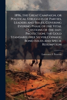 The Great Campaign, 1896, Or, Political Struggles of Parties, Leaders, and Issues: Covering Every Phase of the Vital Questions of the Day ...: Including Platforms of All Parties and Biographies of All