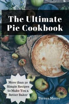 Paperback The Ultimate Pie Cookbook: More Than 50 Simple Recipes to Make You a Better Baker Book