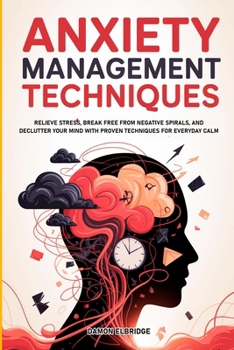 Anxiety Management Techniques: Relieve Stress, Break Free from Negative Spirals, and Declutter Your Mind with Proven Techniques for Everyday Calm.