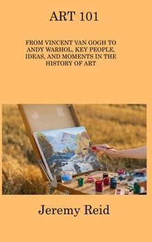 Hardcover Art 101: From Vincent Van Gogh to Andy Warhol, Key People, Ideas, and Moments in the History of Art Book