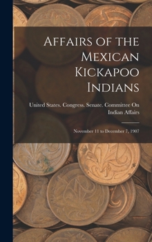 Hardcover Affairs of the Mexican Kickapoo Indians: November 11 to December 7, 1907 Book