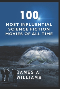 100 Most Influential Science Fiction Movies of All Time: Classic Movies In Cinema History (Classic Cinema)
