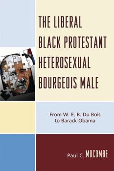 Paperback Liberal Black Protestant Heterosexual Bourgeois Male: From W.E.B. Du Bois to Barack Obama Book