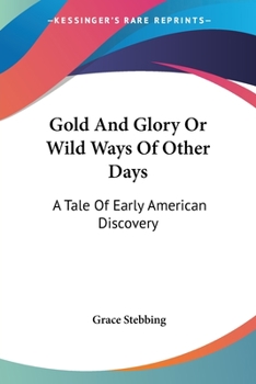 Paperback Gold And Glory Or Wild Ways Of Other Days: A Tale Of Early American Discovery Book