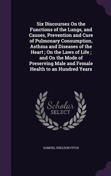 Six Lectures On The Functions Of The Lungs, And Causes, Prevention, And Cure Of Pulmonary Consumption, Asthma, And Diseases Of The Heart: On The Laws Of Life...
