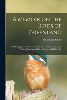 Paperback A Memoir on the Birds of Greenland: With Descriptions and Notes on the Species Observed in the Late Voyage of Discovery in Davis's Straits and Baffin' Book