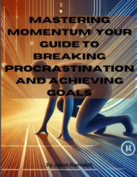 Mastering Momentum: Your Guide to Breaking Procrastination and Achieving Goals: "Turn Intentions into Achievements"
