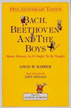 Paperback Bach, Beethoven and the Boys - Tenth Anniversary Edition!: Music History as It Ought to Be Taught Book