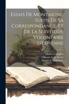 Paperback Essais de Montaigne, suivis de sa Correspondance, et de La Servitude Volontaire d'Estienne [French] Book