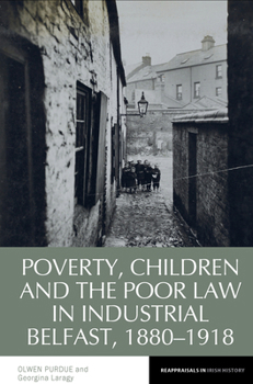 Poverty, Children and the Poor Law in Industrial Belfast, 1880-1918 (Reappraisals in Irish History, 17)