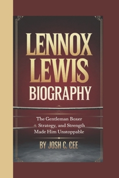Paperback Lennox Lewis Biography: The Gentleman Boxer How Skill, Strategy, and Strength Made Him Unstoppable Book