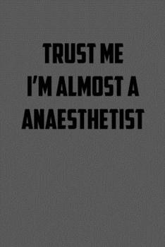 TRUST ME  IM ALMOST A ANAESTHETIST: 6x9 Journal sarcastic work hospital notebook gift presents for under 10 dollars