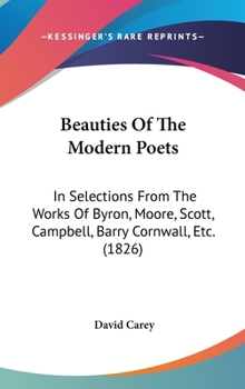 Hardcover Beauties of the Modern Poets: In Selections from the Works of Byron, Moore, Scott, Campbell, Barry Cornwall, Etc. (1826) Book