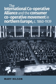 Hardcover The International Co-Operative Alliance and the Consumer Co-Operative Movement in Northern Europe, C. 1860-1939 Book