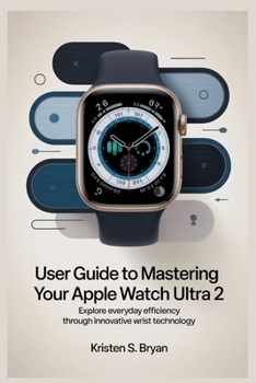 Paperback User Guide to Mastering Your Apple Watch Ultra 2: Explore Everyday Efficiency Through Innovative Wrist Technology Book