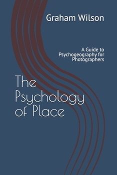 The Psychology of Place: A Guide to Psychogeography for Photographers (Photographic Theory into Practice)