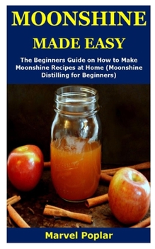 Paperback Moonshine Made Easy: The Beginners Guide on How to Make Moonshine Recipes at Home (Moonshine Distilling for Beginners) Book