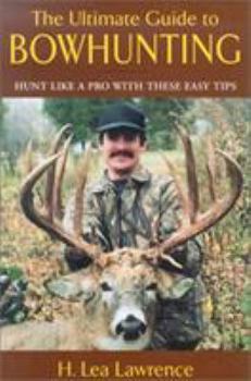 Hardcover The Ultimate Guide to Bowhunting: An Essential Guide for Beginning and Accomplished Bowhunters Book