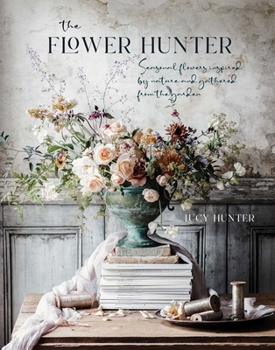 Hardcover The Flower Hunter: Seasonal Flowers Inspired by Nature and Gathered from the Garden Book