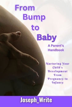 Paperback From Bump to Baby: A Parent's Handbook: Nurturing Your Child's Development form Pregnancy to Infancy Book