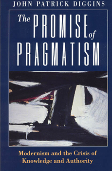 Hardcover The Promise of Pragmatism: Modernism and the Crisis of Knowledge and Authority Book