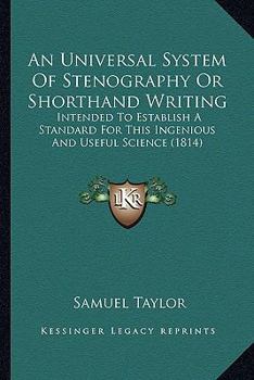 Paperback An Universal System Of Stenography Or Shorthand Writing: Intended To Establish A Standard For This Ingenious And Useful Science (1814) Book