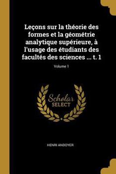 Paperback Leçons sur la théorie des formes et la géométrie analytique supérieure, à l'usage des étudiants des facultés des sciences ... t. 1; Volume 1 [French] Book