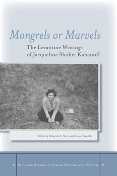 Hardcover Mongrels or Marvels: The Levantine Writings of Jacqueline Shohet Kahanoff Book