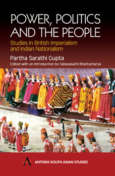 Power, Politics and the People: Studies in British Imperialism and Indian Nationalism (Anthem South Asian Studies)
