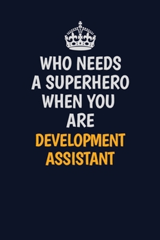 Who Needs A Superhero When You Are Development Assistant: Career journal, notebook and writing journal for encouraging men, women and kids. A framework for building your career.