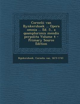 Paperback Cornelii van Bynkershoek ... Opera omnia ... Ed. 5., a quamplurimis mendis perpolita Volume 4 [Latin] Book