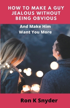 Paperback How To Make A Guy Jealous Without Being Obvious And Make Him Want Your More Book