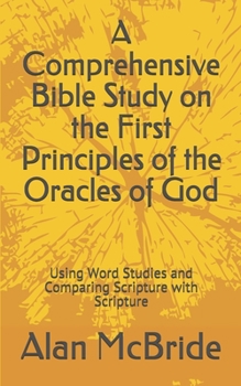 Paperback A Comprehensive Bible Study on the First Principles of the Oracles of God: Using Word Studies and Comparing Scripture with Scripture Book