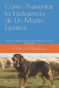Paperback Cómo Aumentar la Inteligencia de Un Mastín Español: Un Perro Mastín Español Más Inteligente Es Más Obediente [Spanish] Book