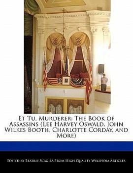 Et Tu, Murderer : The Book of Assassins (Lee Harvey Oswald, John Wilkes Booth, Charlotte Corday, and More)