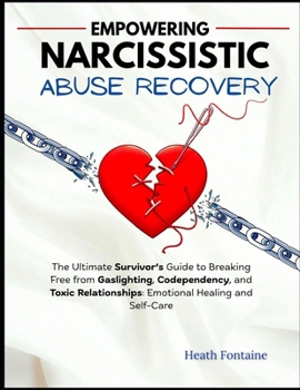Empowering Narcissistic Abuse Recovery: The Ultimate Survivor’s Guide to Breaking Free from Gaslighting, Codependency, and Toxic Relationships—Emotional Healing and Self-Care