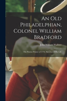 Paperback An Old Philadelphian, Colonel William Bradford: The Patriot Printer of 1776. Sketches of His Life Book