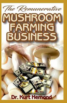 Paperback The Remunerative Mushroom Farming Business: A Beginner Step by Step Guide on all you need to know about Mushroom Farming Business. All it entails! Dis Book