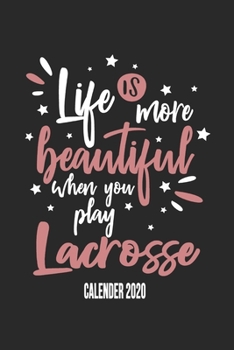 Life Is More Beautiful When You Play Lacrosse Calender 2020: Funny Cool Lacrosse Calender 2020 | Monthly & Weekly Planner - 6x9 - 128 Pages -  Cute Gift For Lacrosse Players, Teams, Fans, Enthusiasts