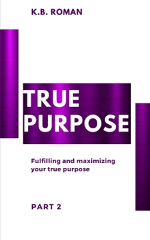 Paperback True Purpose: PART 2: Fulfilling and maximizing your true purpose Book