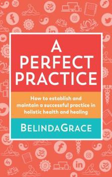 Paperback A Perfect Practice: How to Establish and Maintain a Successful Practice in Holistic Health and Healing Book