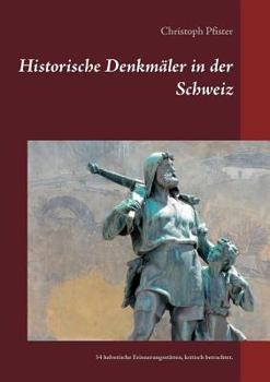Historische Denkmäler in der Schweiz: 34 helvetische Erinnerungsstätten, kritisch betrachtet.