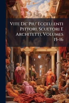 Paperback Vite De' Piu' Eccellenti Pittori, Scultori E Architetti, Volumes 15-16 [Italian] Book
