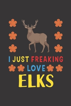 Paperback I Just Freaking Love Elks: Elks Lovers Funny Gifts Journal Lined Notebook 6x9 120 Pages Book