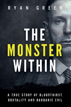 The Monster Within: A True Story of Bloodthirst, Brutality and Barbaric Evil (True Crime)