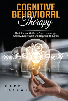 Paperback Cognitive Behavioral Therapy: The Ultimate Guide to Overcome Anger, Anxiety, Depression and Negative Thoughts Book