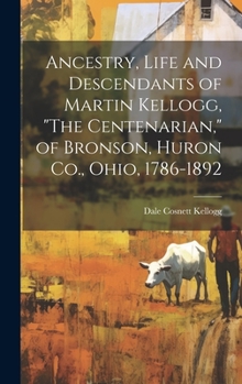 Hardcover Ancestry, Life and Descendants of Martin Kellogg, "The Centenarian," of Bronson, Huron Co., Ohio, 1786-1892 Book