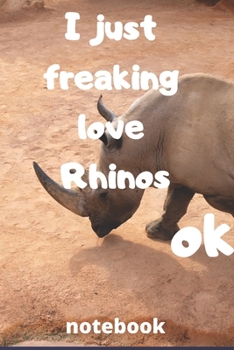 I Just Freaking Love rhinos ok notebook: Gifts for rhinos lover