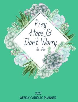 Paperback Weekly Catholic Planner 2020 - Pray Hope and Don't Worry St. Pio: Organizer for Week by Week Plans with Inspirational Padre Pio Saint Quote and Cute S Book